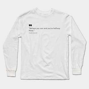 "Believe you can and you're halfway there." - Theodore Roosevelt Motivational Quote Long Sleeve T-Shirt